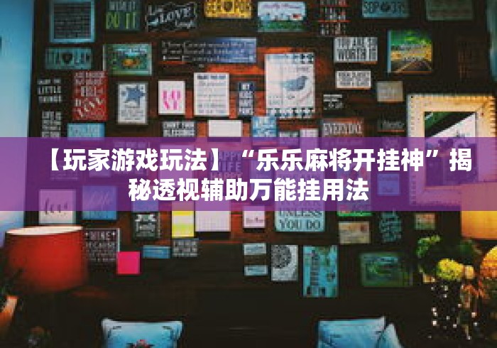 【玩家游戏玩法】“乐乐麻将开挂神”揭秘透视辅助万能挂用法