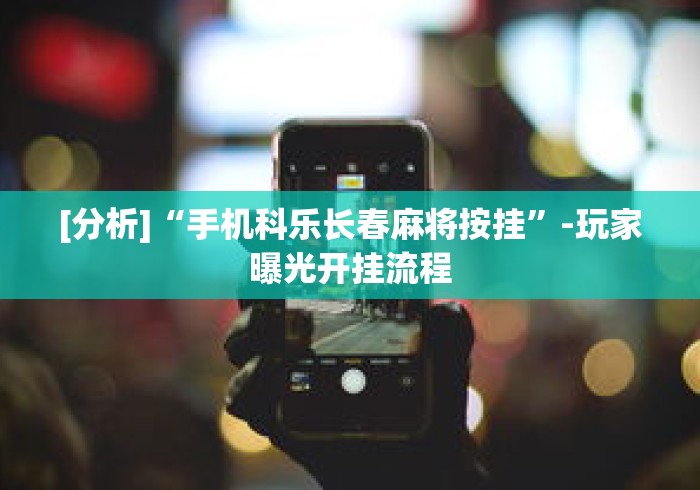 [分析]“手机科乐长春麻将按挂”-玩家曝光开挂流程