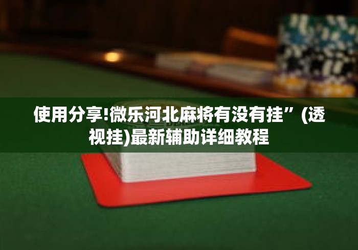 使用分享!微乐河北麻将有没有挂”(透视挂)最新辅助详细教程