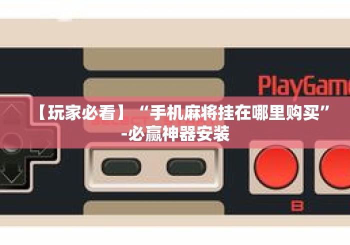 【玩家必看】“手机麻将挂在哪里购买”-必赢神器安装