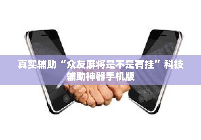 真实辅助“众友麻将是不是有挂	”科技辅助神器手机版