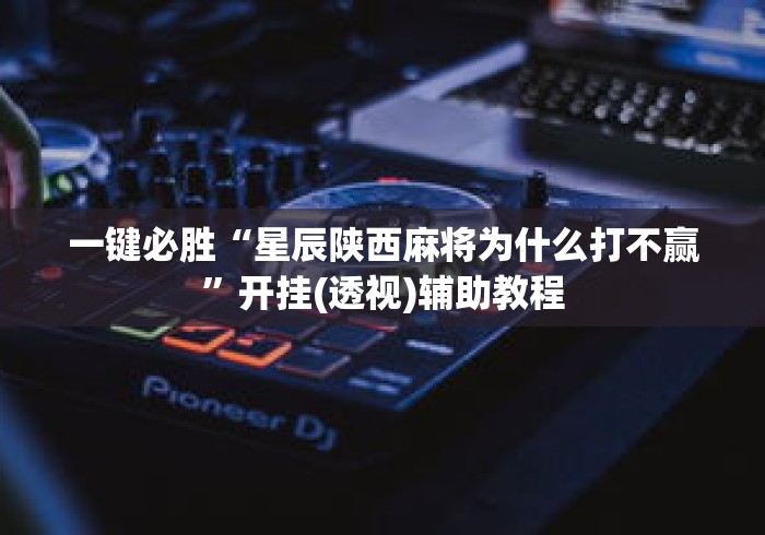 一键必胜“星辰陕西麻将为什么打不赢”开挂(透视)辅助教程