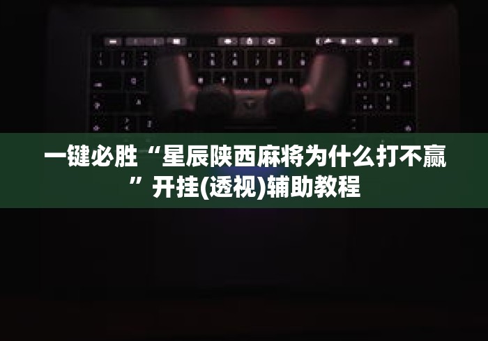 一键必胜“星辰陕西麻将为什么打不赢”开挂(透视)辅助教程