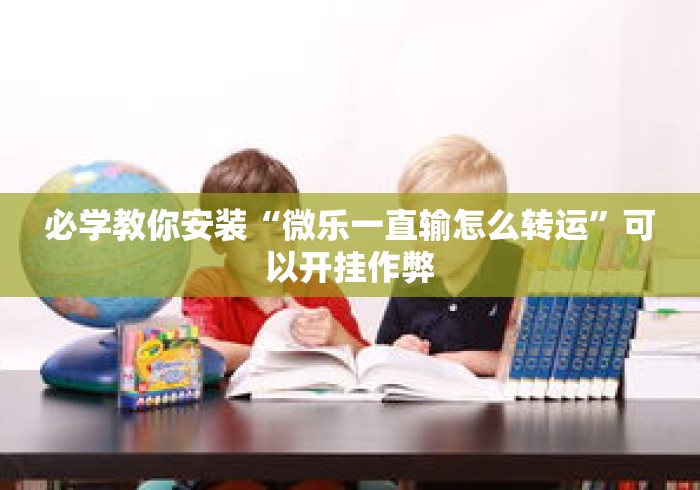 必学教你安装“微乐一直输怎么转运”可以开挂作弊