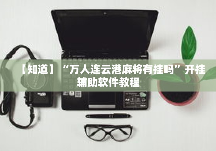 【知道】“万人连云港麻将有挂吗”开挂辅助软件教程