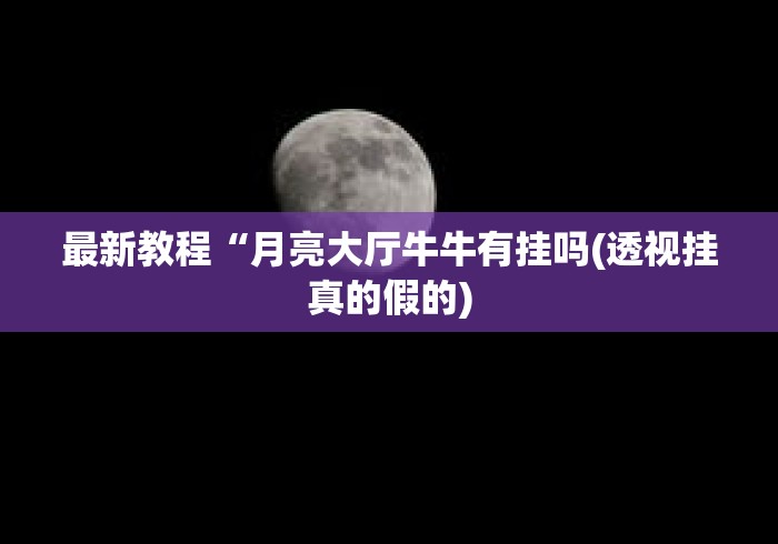 最新教程“月亮大厅牛牛有挂吗(透视挂真的假的) 最新教程“月亮大厅牛牛有挂吗(透视挂真的假的)