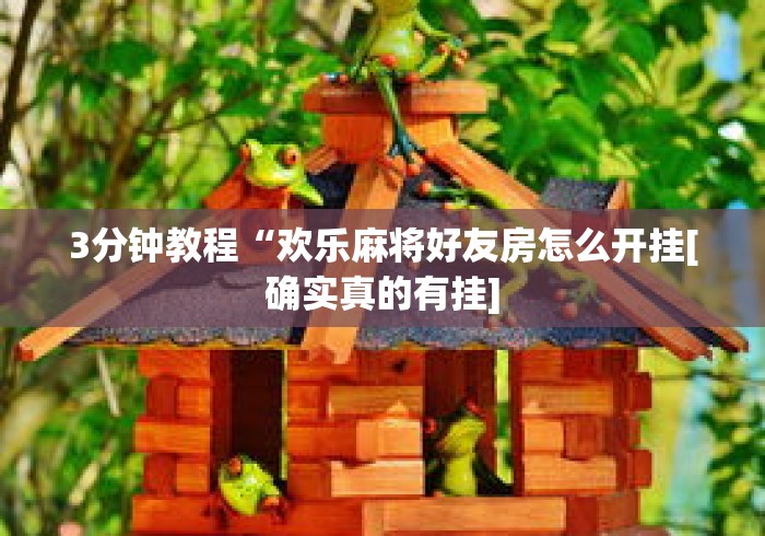 3分钟教程“欢乐麻将好友房怎么开挂[确实真的有挂]