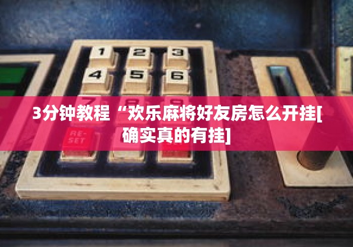 3分钟教程“欢乐麻将好友房怎么开挂[确实真的有挂]