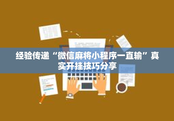 经验传递“微信麻将小程序一直输	”真实开挂技巧分享