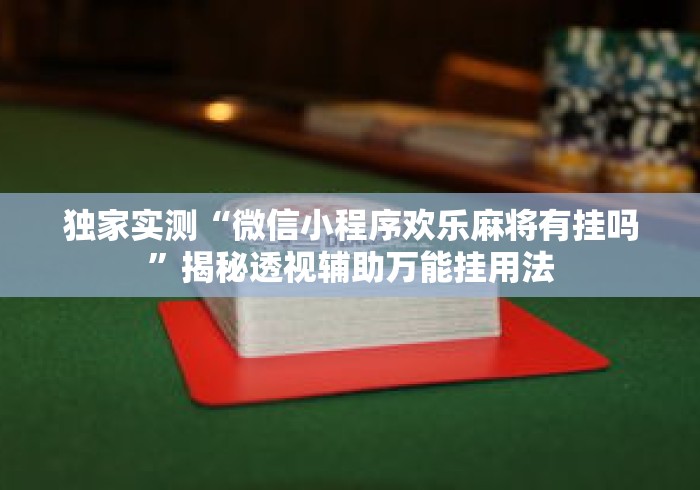 独家实测“微信小程序欢乐麻将有挂吗	”揭秘透视辅助万能挂用法