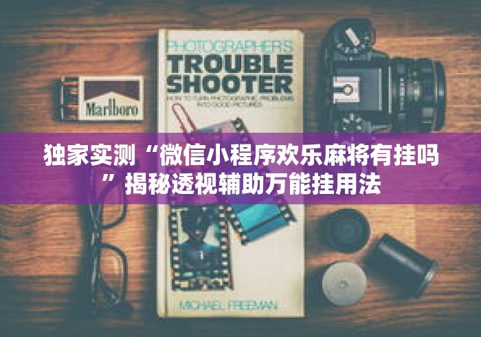 独家实测“微信小程序欢乐麻将有挂吗”揭秘透视辅助万能挂用法