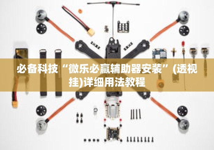 必备科技“微乐必赢辅助器安装”(透视挂)详细用法教程
