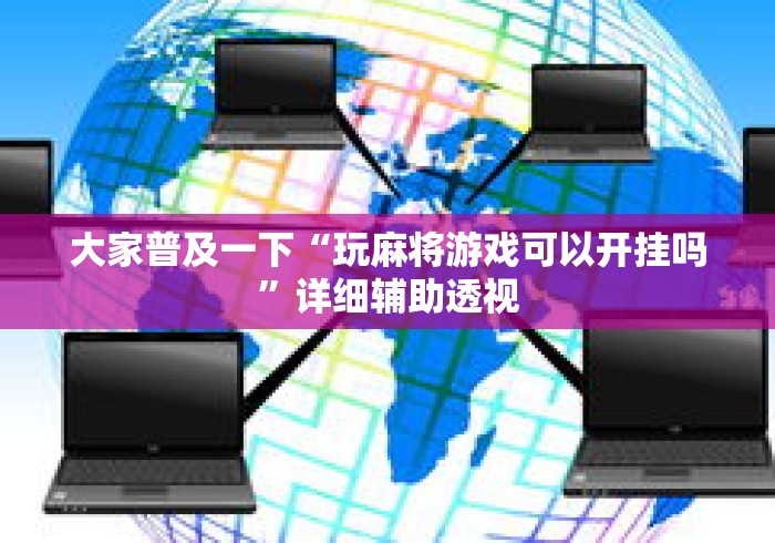 大家普及一下“玩麻将游戏可以开挂吗”详细辅助透视