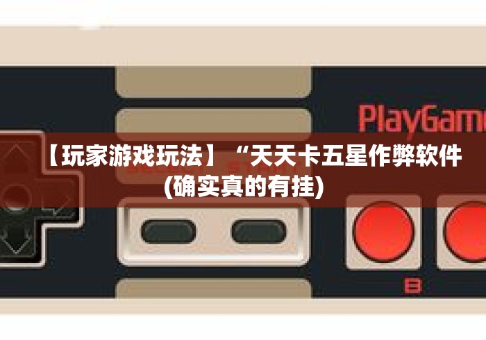 【玩家游戏玩法】“天天卡五星作弊软件(确实真的有挂) 【玩家游戏玩法】“天天卡五星作弊软件(确实真的有挂)