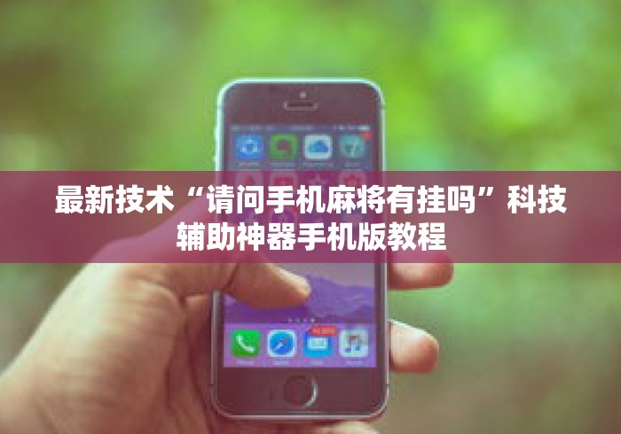 最新技术“请问手机麻将有挂吗”科技辅助神器手机版教程