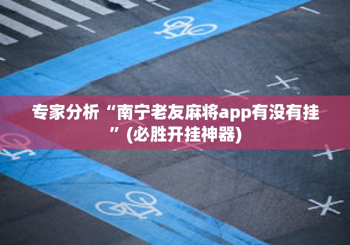 专家分析“南宁老友麻将app有没有挂”(必胜开挂神器)