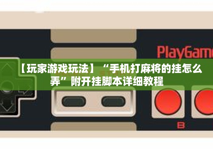【玩家游戏玩法】“手机打麻将的挂怎么弄”附开挂脚本详细教程