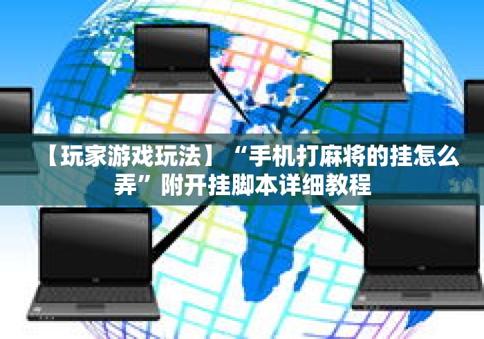 【玩家游戏玩法】“手机打麻将的挂怎么弄”附开挂脚本详细教程
