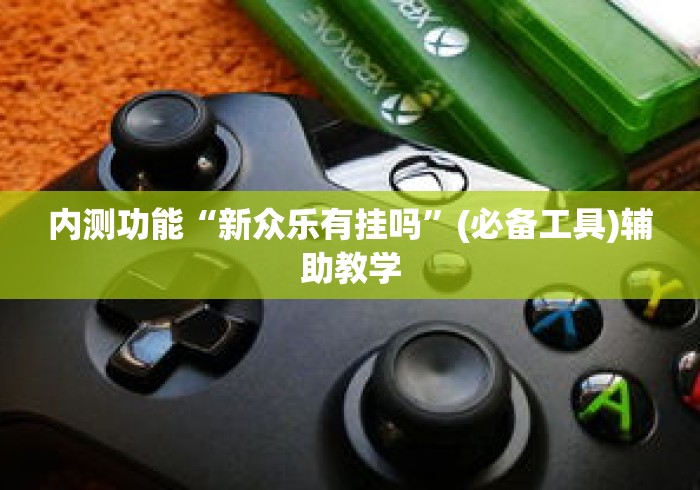 内测功能“新众乐有挂吗	”(必备工具)辅助教学
