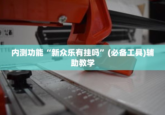 内测功能“新众乐有挂吗”(必备工具)辅助教学