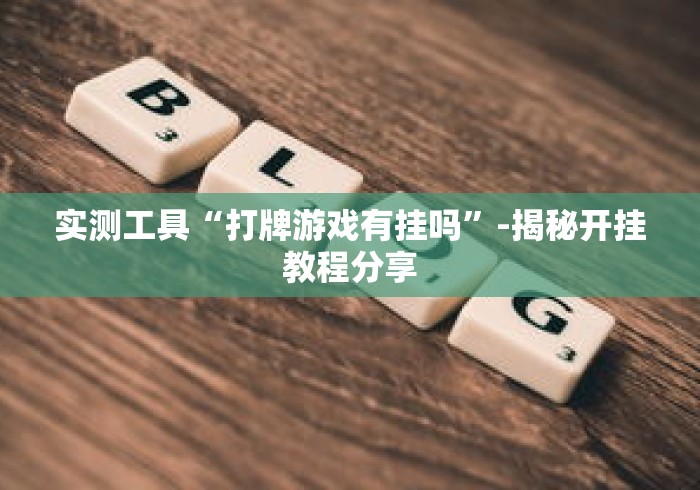 实测工具“打牌游戏有挂吗	”-揭秘开挂教程分享