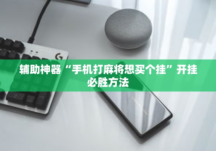 辅助神器“手机打麻将想买个挂”开挂必胜方法
