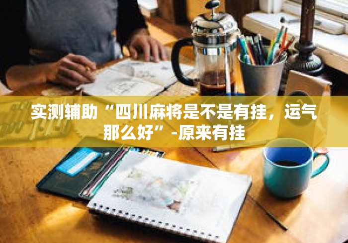 实测辅助“四川麻将是不是有挂，运气那么好”-原来有挂