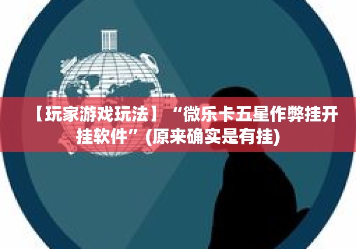 【玩家游戏玩法】“微乐卡五星作弊挂开挂软件”(原来确实是有挂)