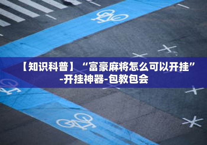 【知识科普】“富豪麻将怎么可以开挂”-开挂神器-包教包会