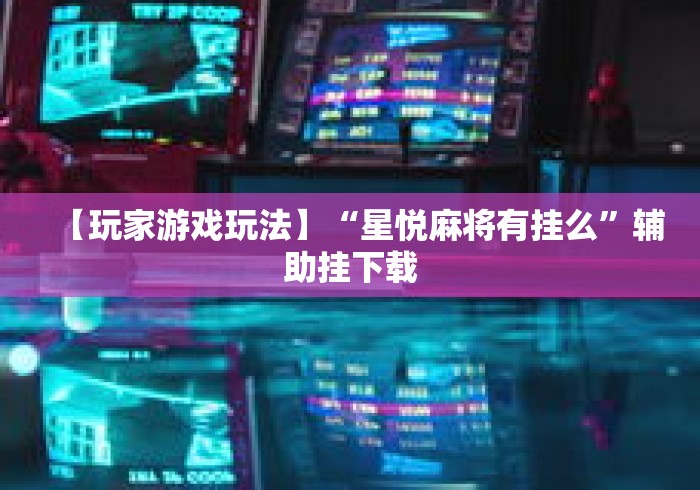 【玩家游戏玩法】“星悦麻将有挂么	”辅助挂下载