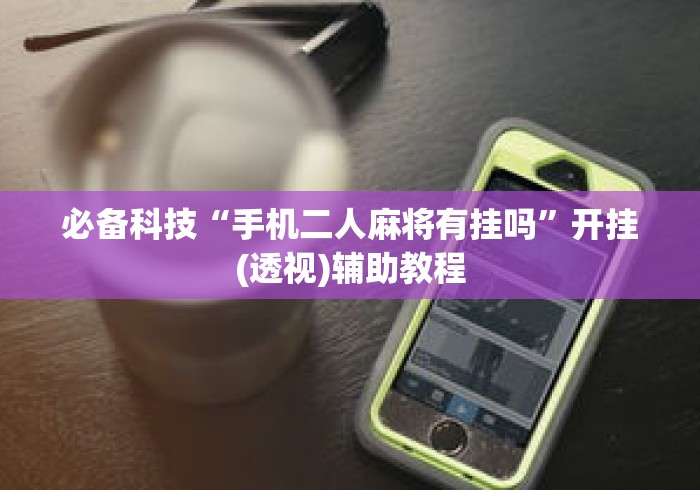 必备科技“手机二人麻将有挂吗”开挂(透视)辅助教程
