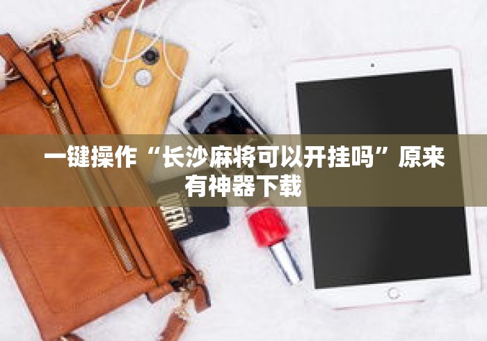 一键操作“长沙麻将可以开挂吗	”原来有神器下载