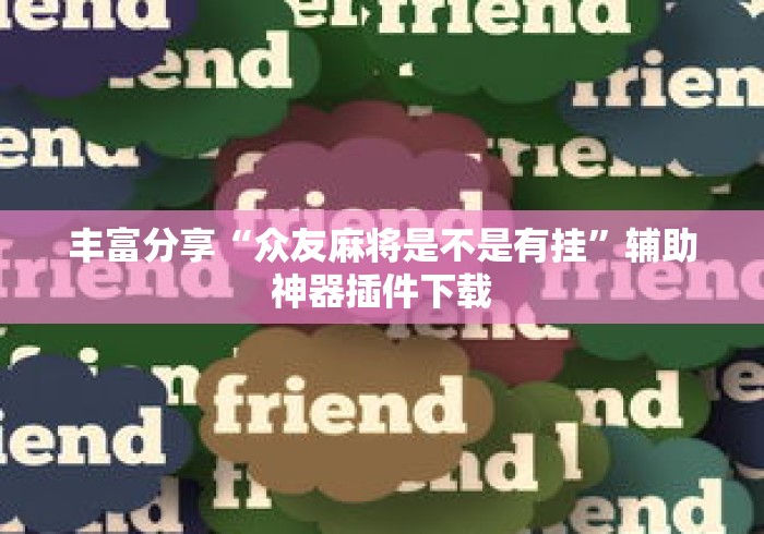 丰富分享“众友麻将是不是有挂	”辅助神器插件下载