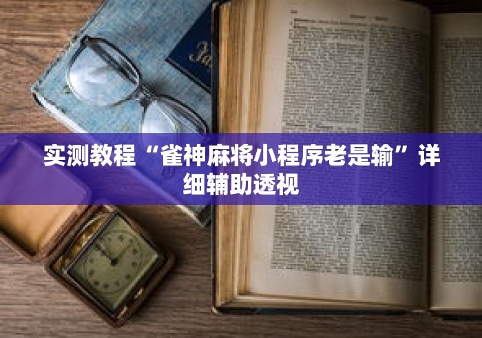 实测教程“雀神麻将小程序老是输	”详细辅助透视