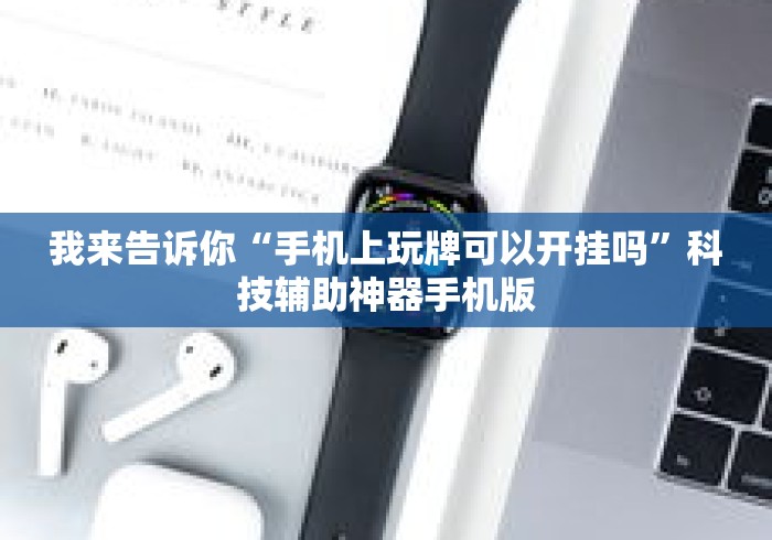 我来告诉你“手机上玩牌可以开挂吗”科技辅助神器手机版