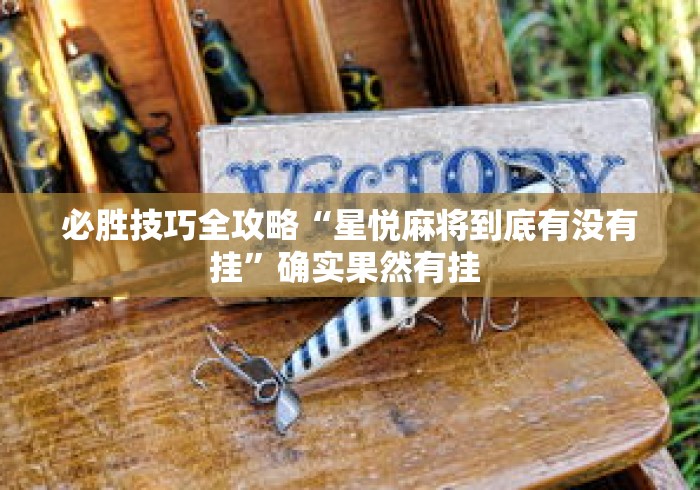 必胜技巧全攻略“星悦麻将到底有没有挂	”确实果然有挂 
