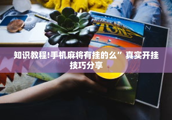 知识教程!手机麻将有挂的么”真实开挂技巧分享