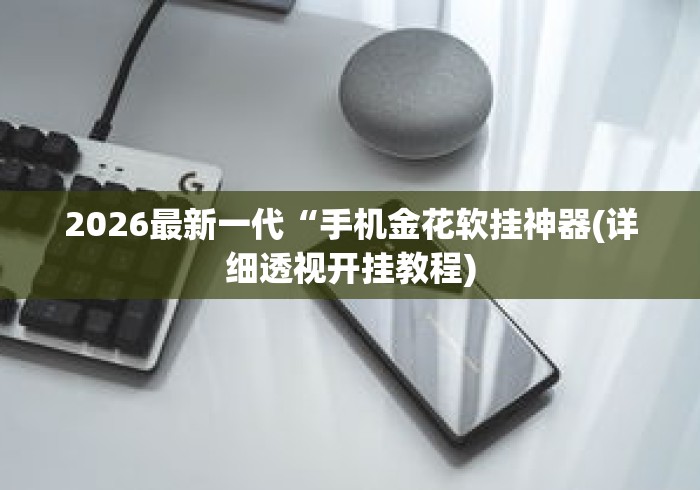 2026最新一代“手机金花软挂神器(详细透视开挂教程) 2026最新一代“手机金花软挂神器(详细透视开挂教程)