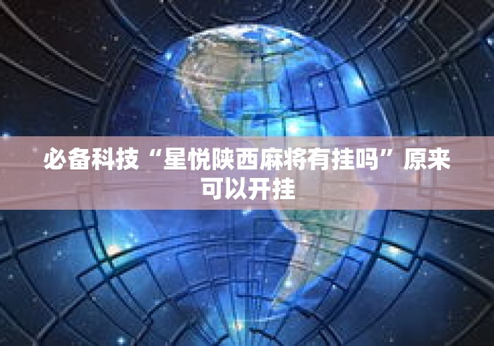 必备科技“星悦陕西麻将有挂吗	”原来可以开挂