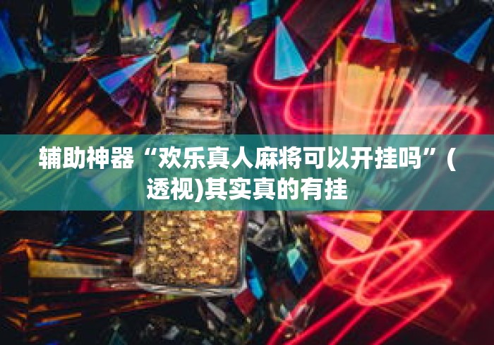 辅助神器“欢乐真人麻将可以开挂吗	”(透视)其实真的有挂