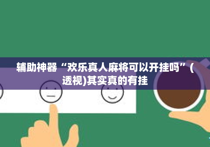 辅助神器“欢乐真人麻将可以开挂吗”(透视)其实真的有挂