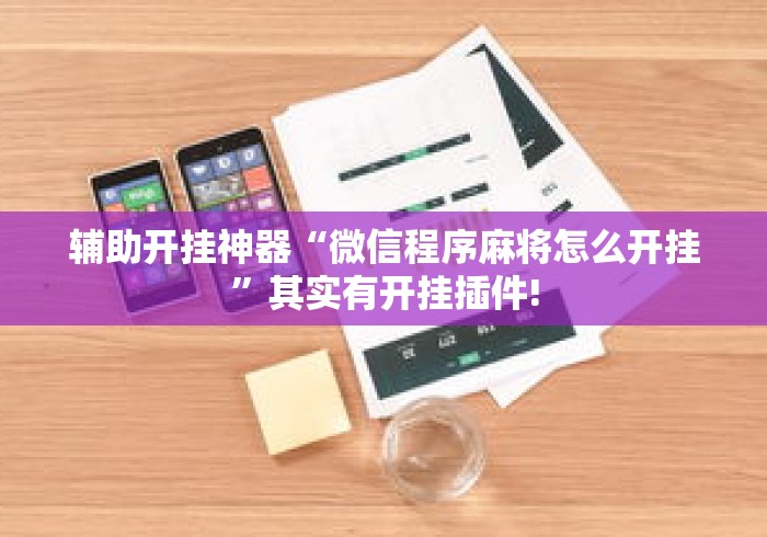 辅助开挂神器“微信程序麻将怎么开挂”其实有开挂插件!