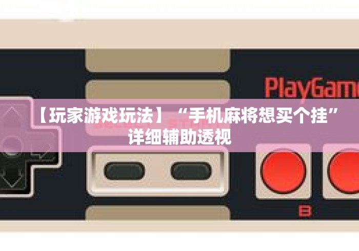 【玩家游戏玩法】“手机麻将想买个挂”详细辅助透视