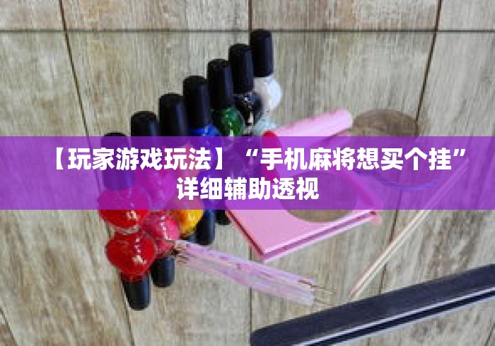 【玩家游戏玩法】“手机麻将想买个挂”详细辅助透视