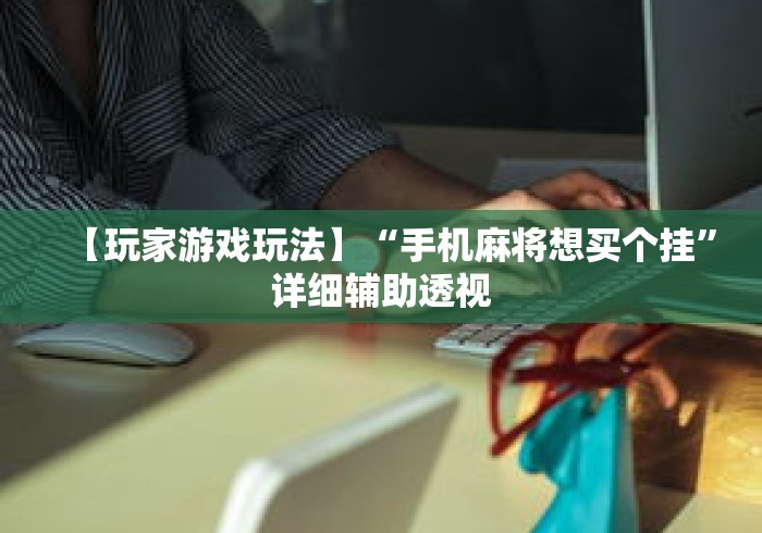 【玩家游戏玩法】“手机麻将想买个挂”详细辅助透视