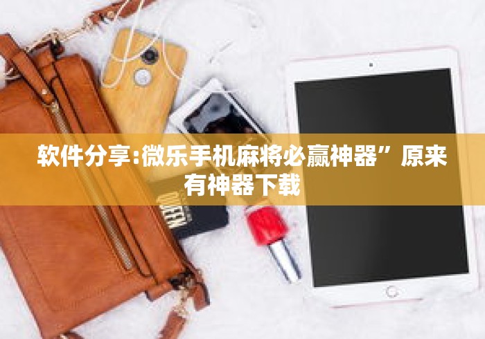 软件分享:微乐手机麻将必赢神器	”原来有神器下载