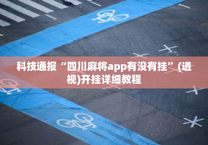 科技通报“四川麻将app有没有挂	”(透视)开挂详细教程