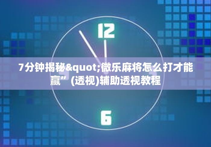 7分钟揭秘"微乐麻将怎么打才能赢”(透视)辅助透视教程