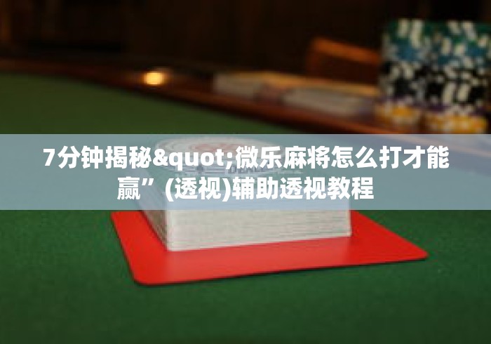 7分钟揭秘"微乐麻将怎么打才能赢”(透视)辅助透视教程