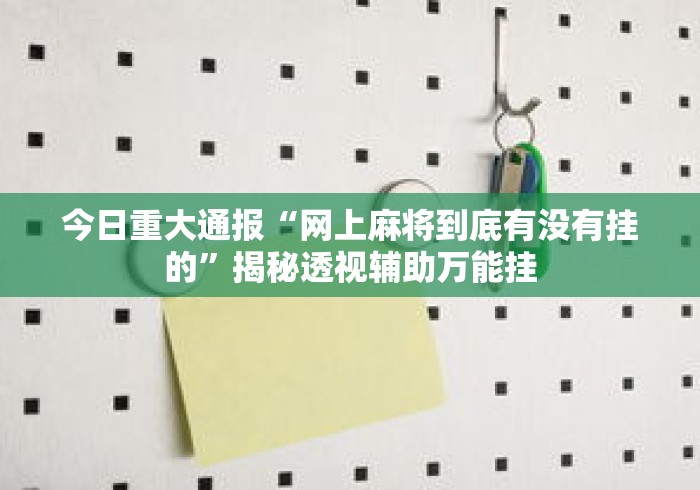 今日重大通报“网上麻将到底有没有挂的”揭秘透视辅助万能挂